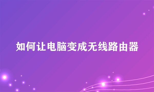 如何让电脑变成无线路由器