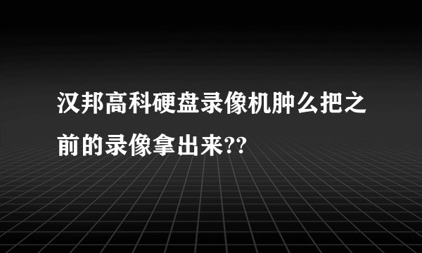 汉邦高科硬盘录像机肿么把之前的录像拿出来??