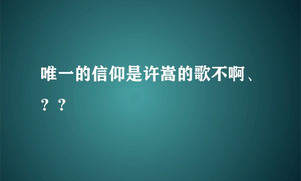 唯一的信仰是许嵩的歌不啊、？？