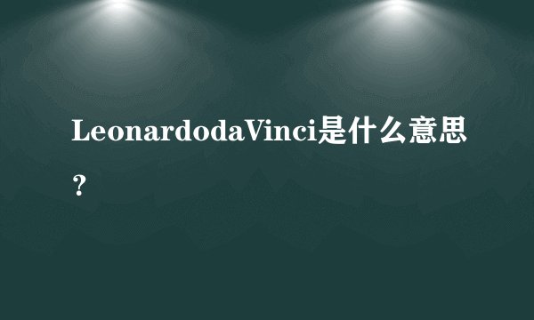 LeonardodaVinci是什么意思？