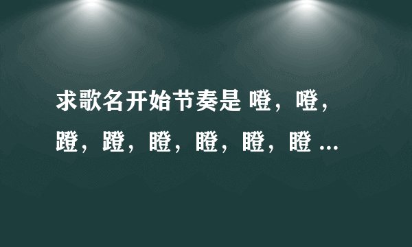 求歌名开始节奏是 噔，噔，蹬，蹬，瞪，瞪，瞪，瞪 是一首英文歌、女的唱的