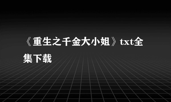 《重生之千金大小姐》txt全集下载
