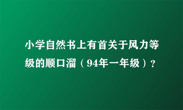 小学自然书上有首关于风力等级的顺口溜（94年一年级）？