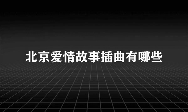 北京爱情故事插曲有哪些