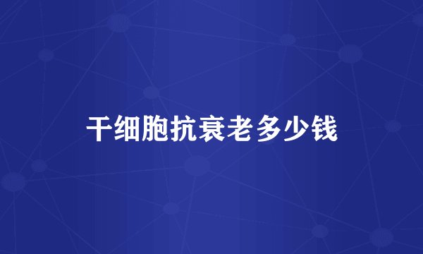 干细胞抗衰老多少钱