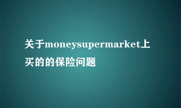 关于moneysupermarket上买的的保险问题