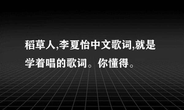 稻草人,李夏怡中文歌词,就是学着唱的歌词。你懂得。