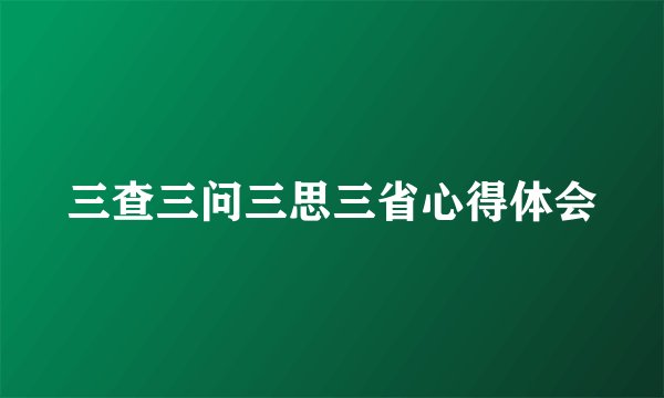 三查三问三思三省心得体会