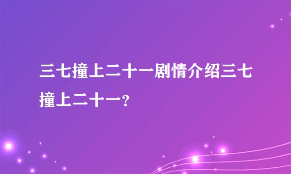 三七撞上二十一剧情介绍三七撞上二十一?