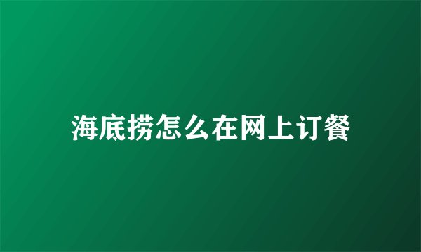 海底捞怎么在网上订餐