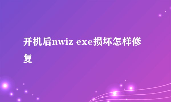 开机后nwiz exe损坏怎样修复