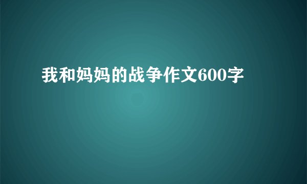 我和妈妈的战争作文600字