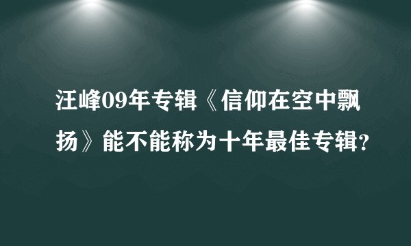 汪峰09年专辑《信仰在空中飘扬》能不能称为十年最佳专辑？