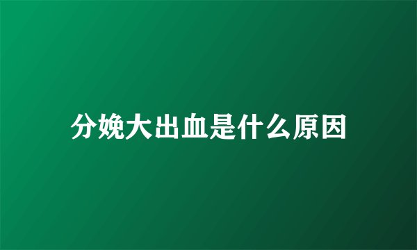 分娩大出血是什么原因
