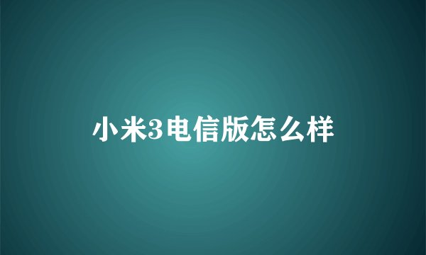 小米3电信版怎么样