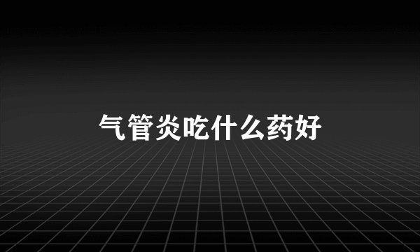气管炎吃什么药好
