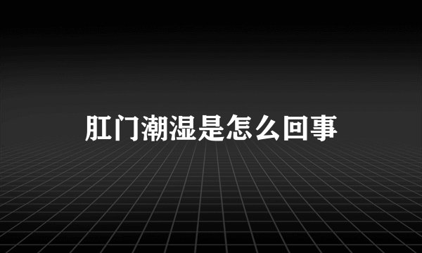 肛门潮湿是怎么回事
