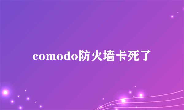 comodo防火墙卡死了