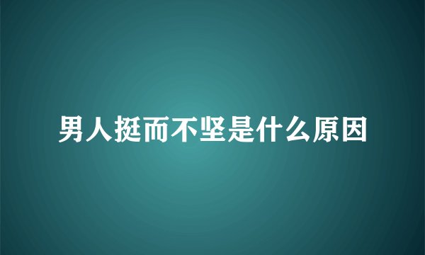 男人挺而不坚是什么原因