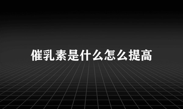 催乳素是什么怎么提高