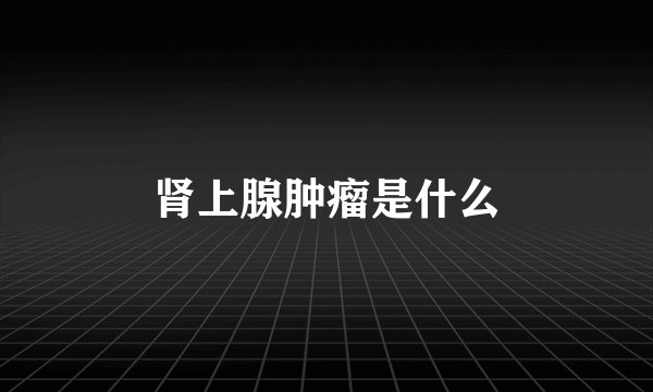 肾上腺肿瘤是什么