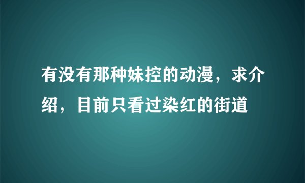有没有那种妹控的动漫，求介绍，目前只看过染红的街道