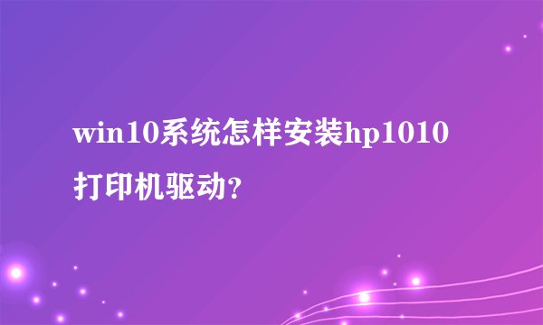 win10系统怎样安装hp1010打印机驱动？