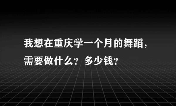 我想在重庆学一个月的舞蹈，需要做什么？多少钱？
