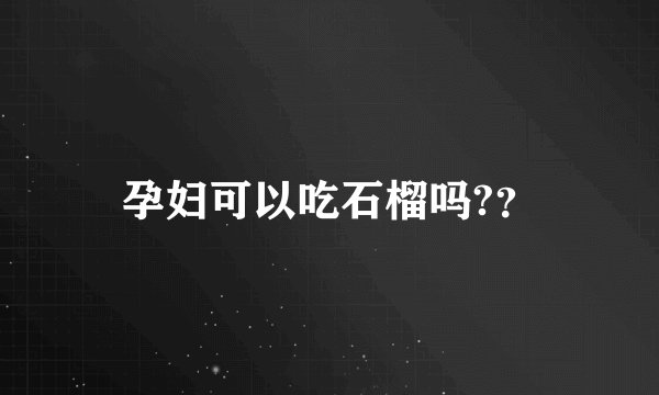 孕妇可以吃石榴吗?？