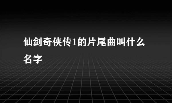 仙剑奇侠传1的片尾曲叫什么名字