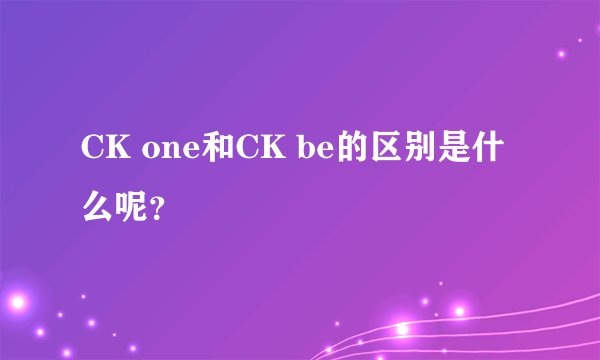 CK one和CK be的区别是什么呢？