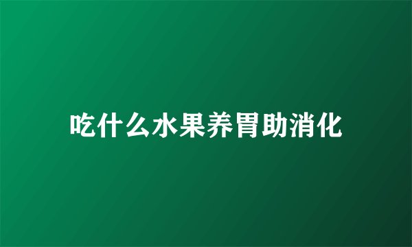 吃什么水果养胃助消化