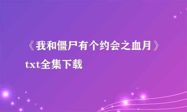 《我和僵尸有个约会之血月》txt全集下载
