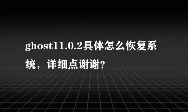 ghost11.0.2具体怎么恢复系统，详细点谢谢？