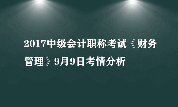 2017中级会计职称考试《财务管理》9月9日考情分析