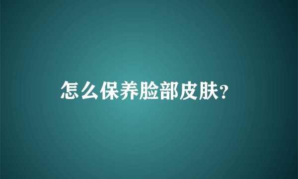 怎么保养脸部皮肤？
