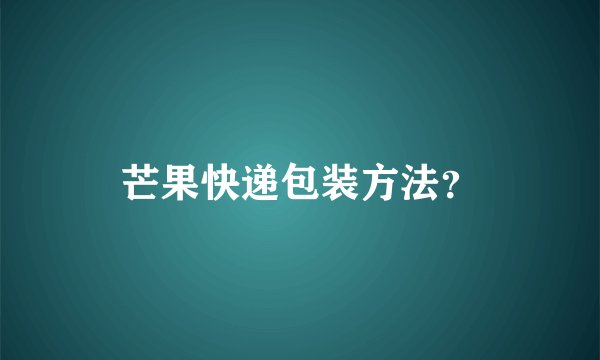 芒果快递包装方法？