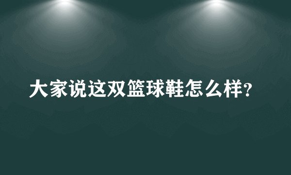 大家说这双篮球鞋怎么样？