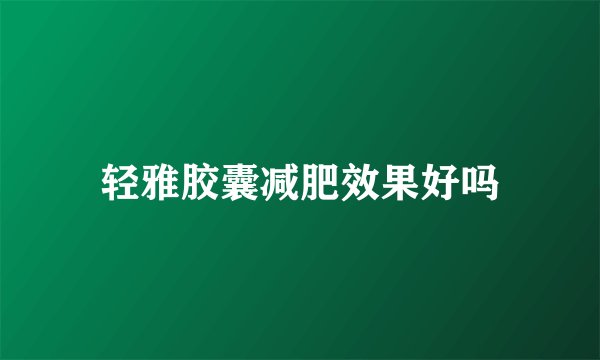 轻雅胶囊减肥效果好吗