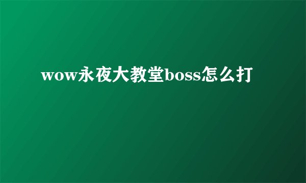 wow永夜大教堂boss怎么打