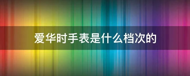 爱华时在瑞士是什么档次