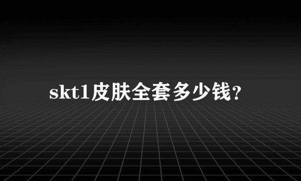 skt1皮肤全套多少钱？