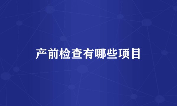 产前检查有哪些项目
