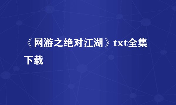 《网游之绝对江湖》txt全集下载