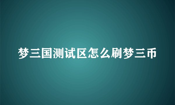 梦三国测试区怎么刷梦三币