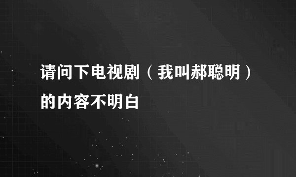 请问下电视剧（我叫郝聪明）的内容不明白
