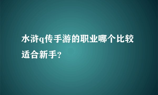 水浒q传手游的职业哪个比较适合新手？