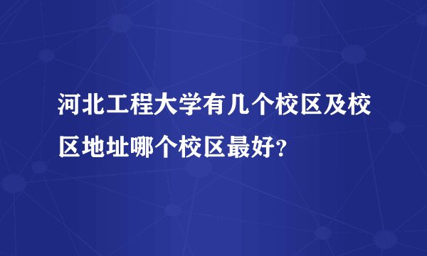河北工程大学有几个校区及校区地址哪个校区最好？