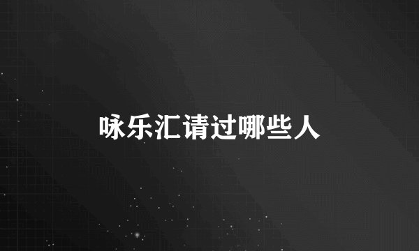 咏乐汇请过哪些人