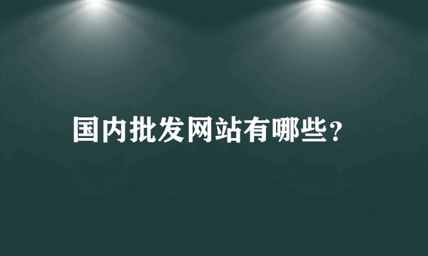 国内批发网站有哪些？